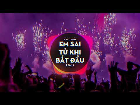 EM SAI TỪ KHI BẮT ĐẦU - VERSION SUMO REMIX - NHẠC REMIX HOT TIKTOK 2022