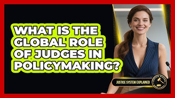 What Is The Global Role Of Judges In Policymaking? - Justice System Explained