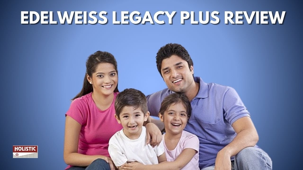 Edelweiss Legacy Plus Review: A Detailed Analysis of a Whole Life Insurance Plan|Holistic Investment