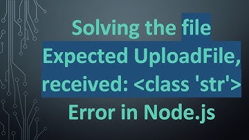 Solving the file Expected UploadFile, received:  class 