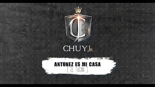 Chuy Jr - Antunez Es Mi Casa (El Tucan) [Video Lyric]