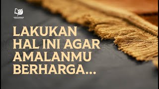 Lakukan Hal Ini agar Amalanmu Berharga ...