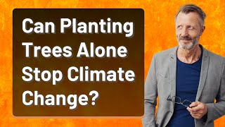 Can Planting Trees Alone Stop Climate Change