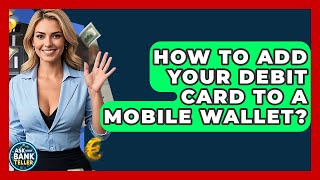 How To Add Your Debit Card To A Mobile Wallet? - Ask Your Bank Teller