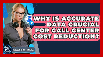 Why Is Accurate Data Crucial For Call Center Cost Reduction? - Call Center Pro Strategies