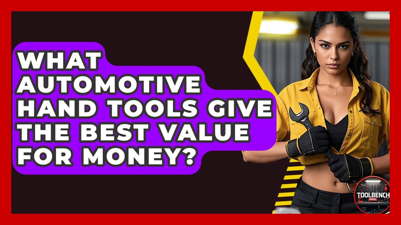 What Automotive Hand Tools Give The Best Value For Money? - ToolBench Pros