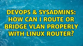 DevOps & SysAdmins: How can I route or bridge vlan properly with linux router? (2 Solutions!!)