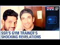 Sushant Singh’s Gym Trainer makes startling revelations; hints at ‘drugs’ angle