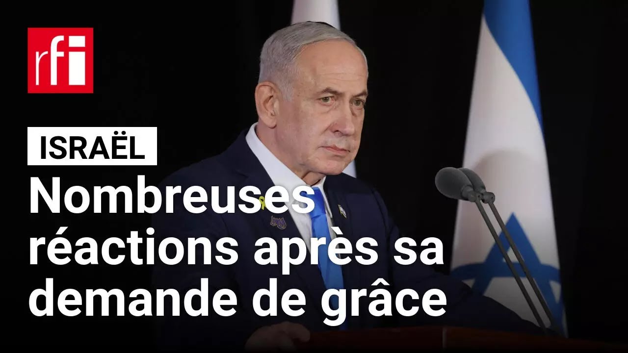 Israël : la demande de grâce présidentielle de Benyamin Netanyahu suscite un flot de réactions
