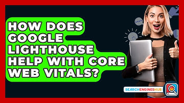 How Does Google Lighthouse Help With Core Web Vitals? - SearchEnginesHub.com