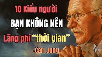 10 Kiểu Người Không Đáng Để Bạn Lãng Phí Thời Gian – Carl Jung