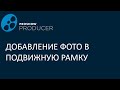 Добавление фото в подвижную рамку в прошоу продюсер.