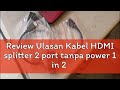 Review Ulasan Kabel HDMI splitter 2 port tanpa power 1 in 2 out