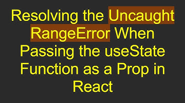 Resolving the Uncaught RangeError When Passing the useState Function as a Prop in React