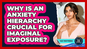 Why Is An Anxiety Hierarchy Crucial For Imaginal Exposure? - Face Your Phobias