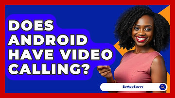 Does Android Have Video Calling? - Be App Savvy