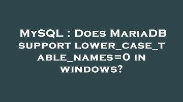 MySQL : Does MariaDB support lower_case_table_names=0 in windows?