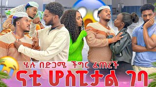 ከሞት ተረፊኩኝ😥 ሄሉ በድጋሜ ችግር ፈጠረች ናቲ ሆስፒታል ገባ
