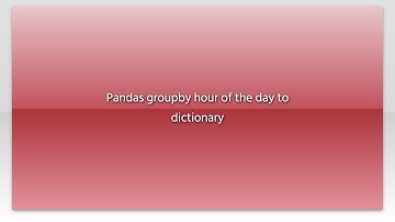 Pandas groupby hour of the day to dictionary