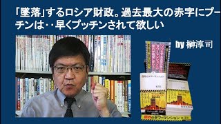 ｢墜落｣するロシア財政。過去最大の赤字にプーチンは‥早くプッチンされて欲しい　by 榊淳司