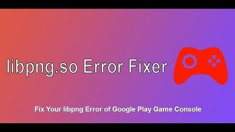 How to Fix libpng so File Error of Google Play Game