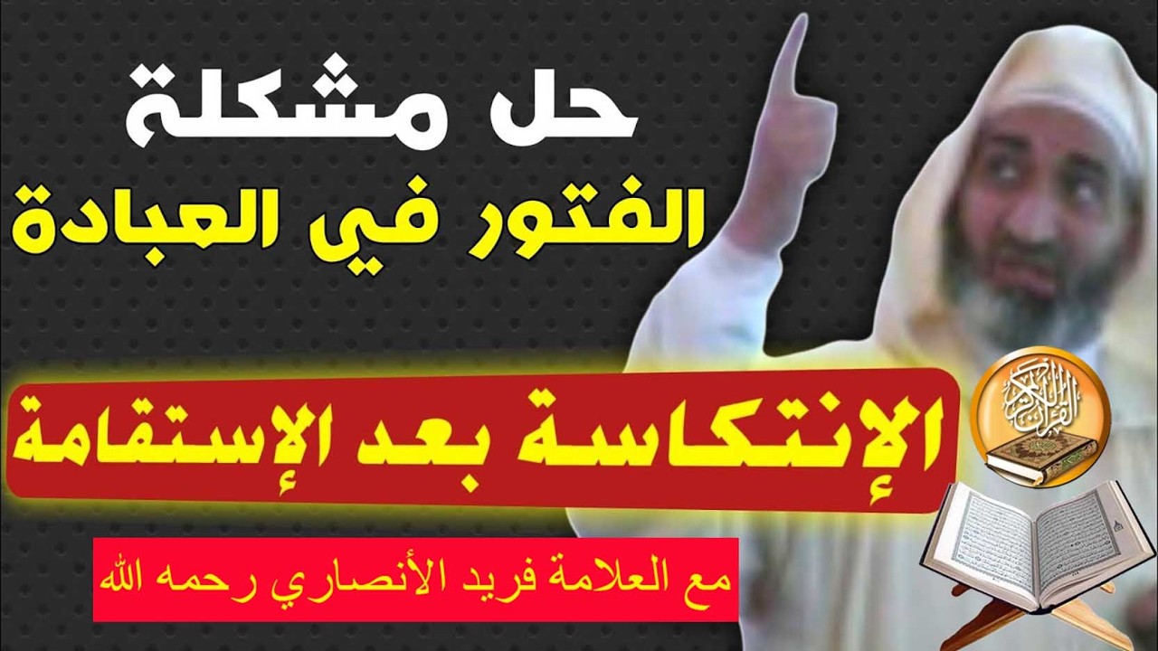 الفتور في العبادة - الإنتكاسة بعد الإستقامة و الإدبار بعد الإقبال - الشيخ الدكتور فريد الأنصاري