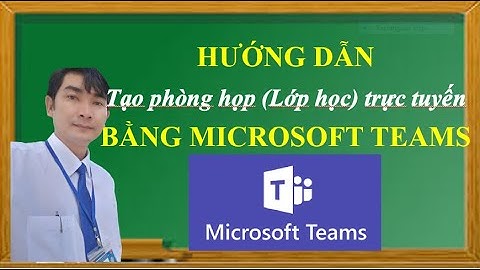 Hướng dẫn tạo cuộc họp (Lớp học) trực tuyến bằng Ứng dụng Microsoft Teams | Trường học thân thiện