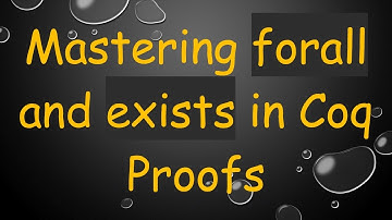 Mastering forall and exists in Coq Proofs