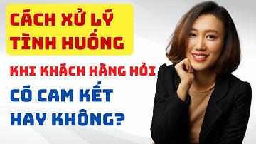 Xử lý từ chối | Cách xử lý tình huống khi khách hỏi "Có cam kết hay không?" | Nguyen Yen Ly