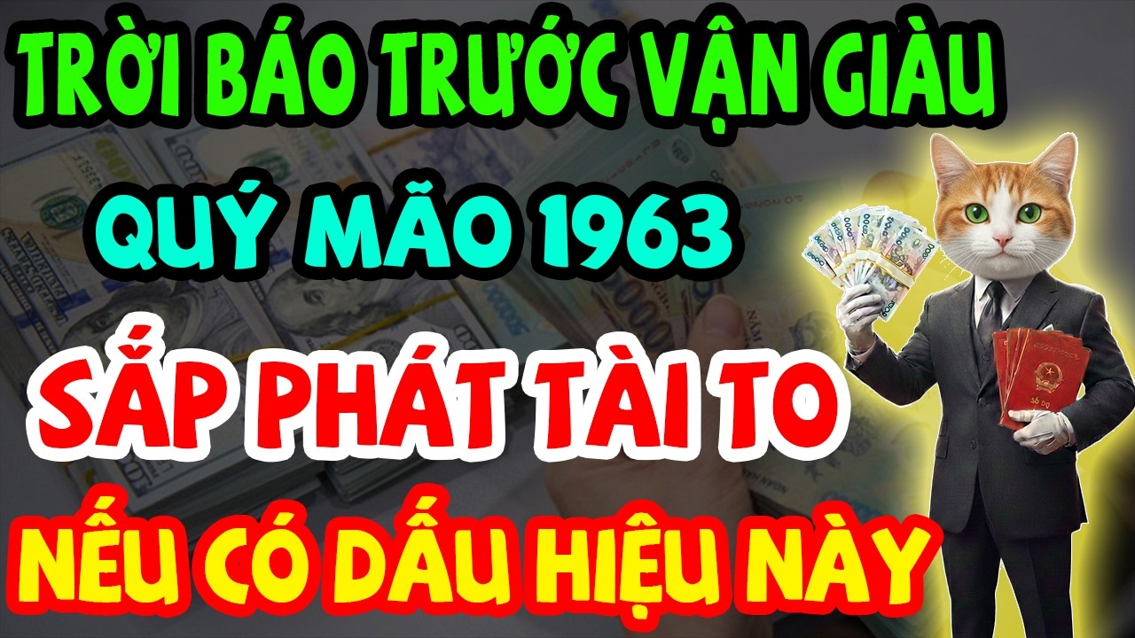 Trời Báo Trước Vận Giàu: Quý Mão 1963 Sắp Phát Tài Giàu To, Chậm Là Trượt Nếu Có 10 Dấu Hiệu Này