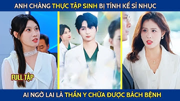 Anh chàng thực tập sinh bị tính kế sỉ nhục ai ngờ lại là thần y chữa đc bách bệnh