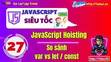 27.1 JavaScript Hoisting  So sánh  sự khác nhau giữa var và let - const trong JavaScript