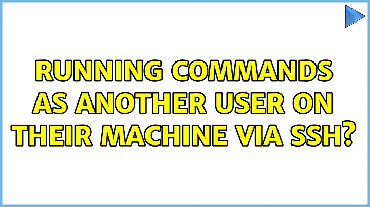 Running commands as another user on their machine via ssh? (2 Solutions!!)