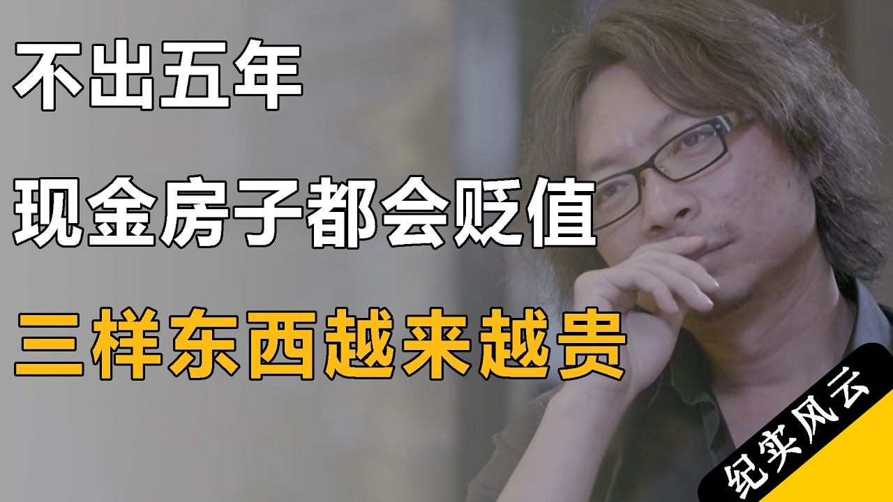 不出五年，现金房子都会贬值，这三样东西肯定升值，越来越贵！#许知远  #纪实风云 #纪录片 #罗振宇