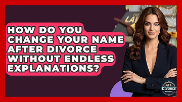 How Do You Change Your Name After Divorce Without Endless Explanations? - Get Divorce Answers