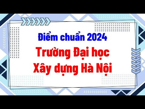 Điểm chuẩn 2024 Trường đại học Xây dựng Hà Nội phương thức xét học bạ - youtube