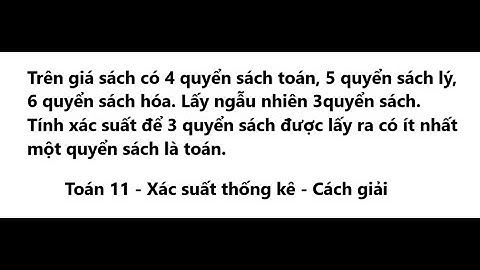 Trên giá sách có 4 quyển sách toán, 5 quyển sách lý, 6 quyển sách hóa. Lấy ngẫu nhiên 3 quyển sách