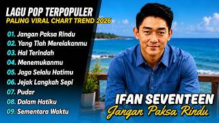 Ifan Seventeen - JANGAN PAKSA RINDU - HAL TERINDAH - YANG TLAH MERELAKANMU| LAGU POP TERPOPULER 2026