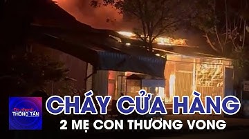 Cháy cửa hàng tạp hóa, 2 mẹ con thương vong | Tin nhanh Thông tấn