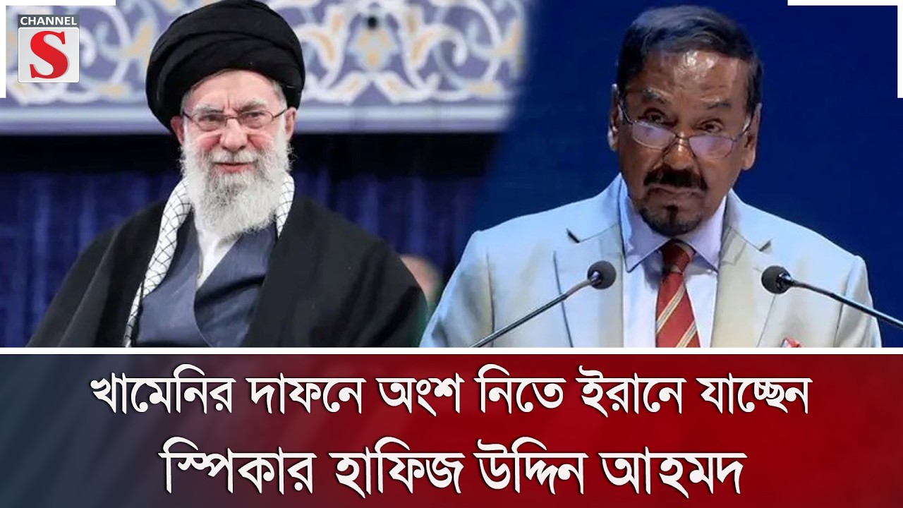 খামেনির দাফনে অংশ নিতে ইরানে যাচ্ছেন স্পিকার হাফিজ উদ্দিন আহমদ | Channel S News