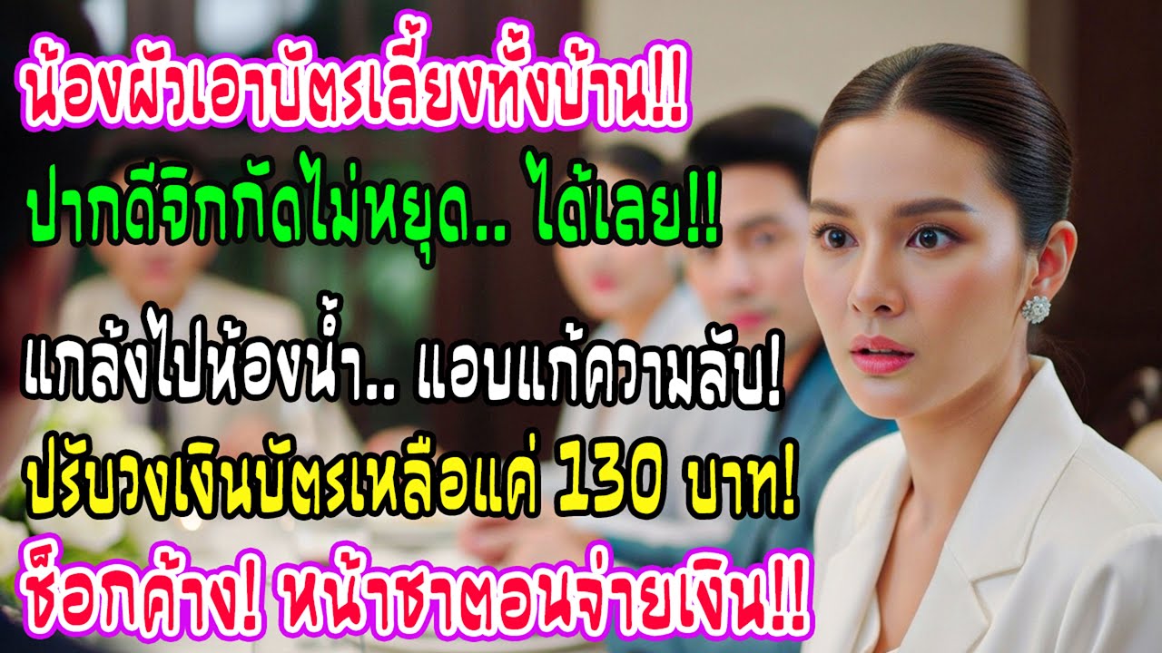 น้องสาวสามีใช้บัตรพี่เลี้ยงทั้งบ้าน แถมเหน็บฉันไม่หยุด ฉันอ้างเข้าห้องน้ำแล้วลดวงเงินบัตรเหลือ 130