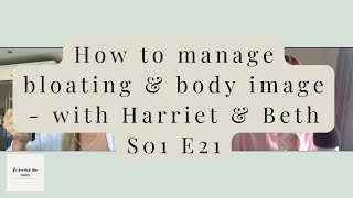 S01 E21 | How to manage bloating & body image - with Harriet & Beth