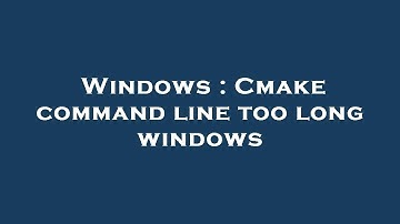 Windows : Cmake command line too long windows
