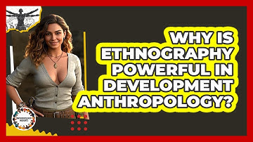 Why Is Ethnography Powerful In Development Anthropology? - Anthropology Insights