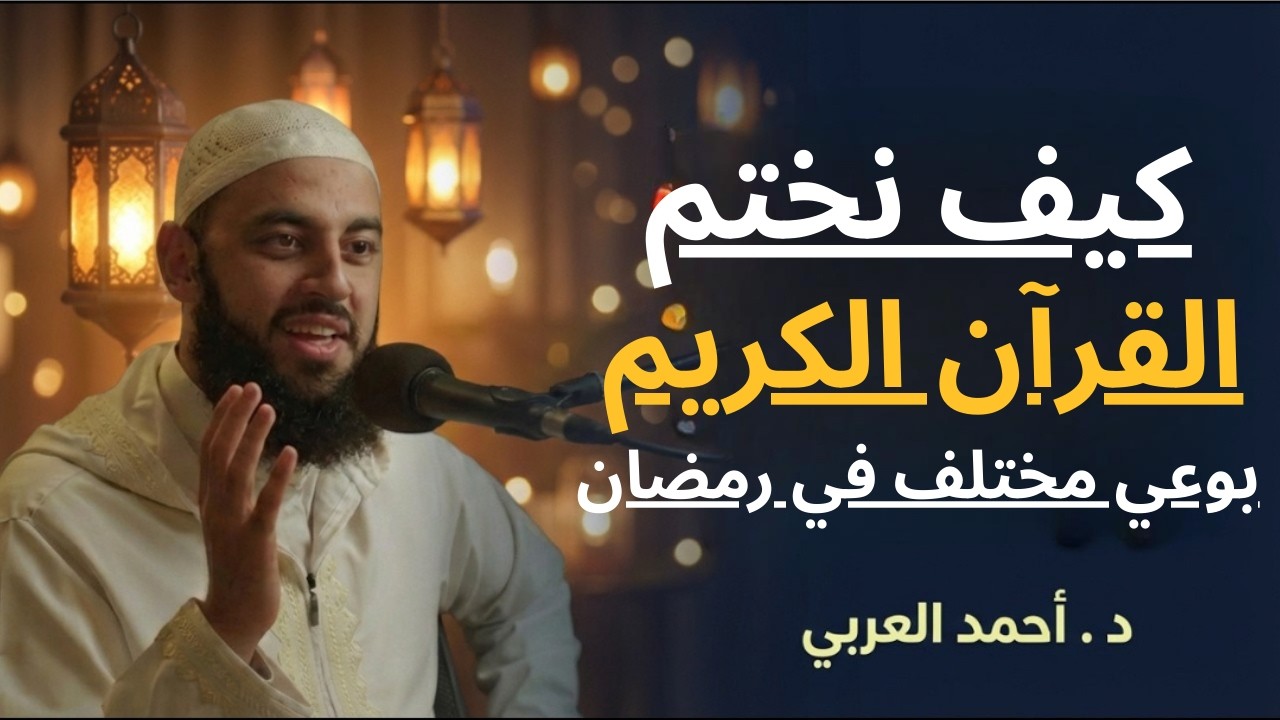 كيف نختم القرآن في رمضان بوعي مختلف | الدكتور أحمد العربى