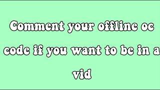 Comment your offline oc code if you want to be in a vid!
