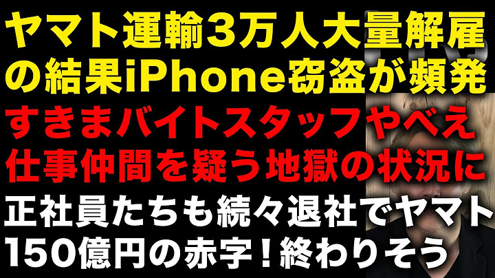 3万人大量解雇のクロネコヤマトが終わっていた！150億円の赤字に　iPhoneの窃盗が頻発し職場では仕事仲間を疑う事態に…　日本郵便とバトルにも　（TTMつよし