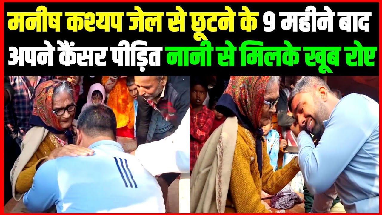 मनीष कश्यप जेल से छूटने के 9 महीने बाद अपने कैंसर पीड़ित नानी से मिलके खूब रोए।।