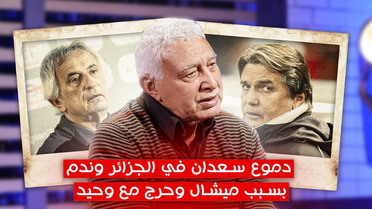 دموع سعدان في الجزائر وندم بسبب ميشال وحرج مع وحيد