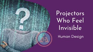 Human Design Projectors Who Feel Invisible - What To Do About It And How You Get Stuck